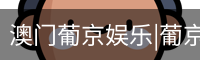 澳门葡京娱乐|葡京网址